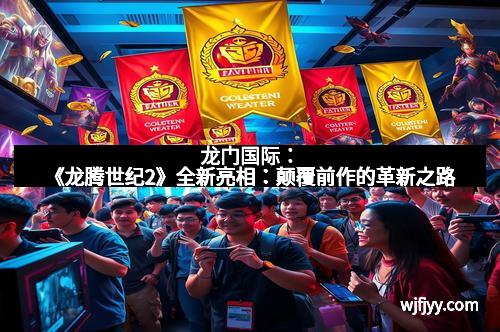 龙门国际：《龙腾世纪2》全新亮相：颠覆前作的革新之路